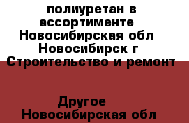 полиуретан в ассортименте - Новосибирская обл., Новосибирск г. Строительство и ремонт » Другое   . Новосибирская обл.